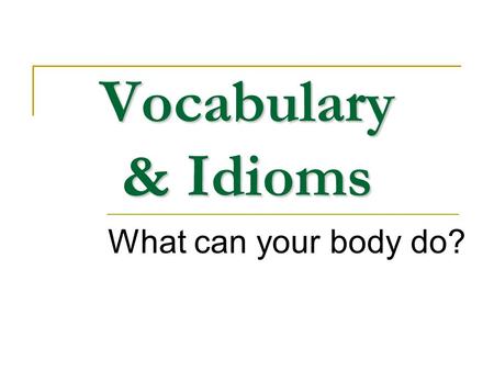 Vocabulary & Idioms What can your body do?. Content Body words Idioms Informal English.