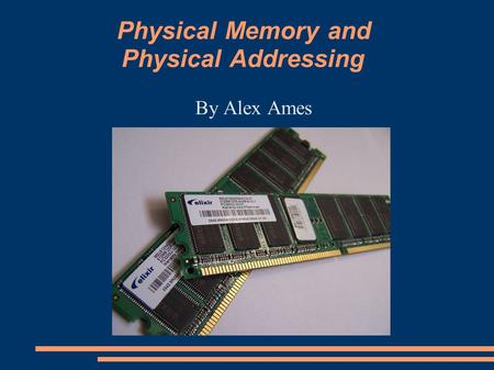 Physical Memory and Physical Addressing By Alex Ames.