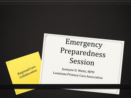 Emergency Preparedness Session Jasmyne D. Watts, MPH Louisiana Primary Care Association Regional Care Collaborative.