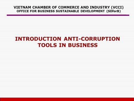 VIETNAM CHAMBER OF COMMERCE AND INDUSTRY (VCCI) OFFICE FOR BUSINESS SUSTAINABLE DEVELOPMENT (SDforB) INTRODUCTION ANTI-CORRUPTION TOOLS IN BUSINESS.