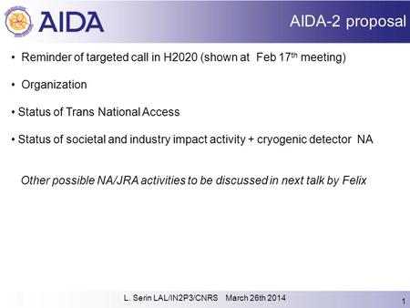 L. Serin LAL/IN2P3/CNRS March 26th 2014 1 AIDA-2 proposal Reminder of targeted call in H2020 (shown at Feb 17 th meeting) Organization Status of Trans.