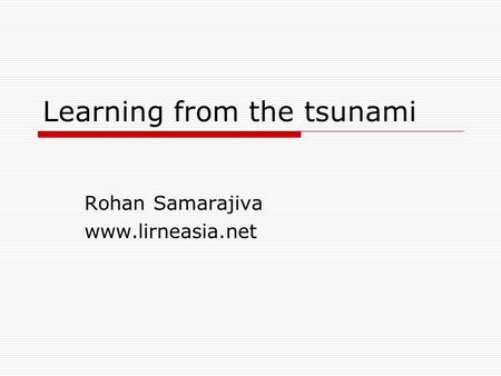 Learning from the tsunami Rohan Samarajiva www.lirneasia.net.