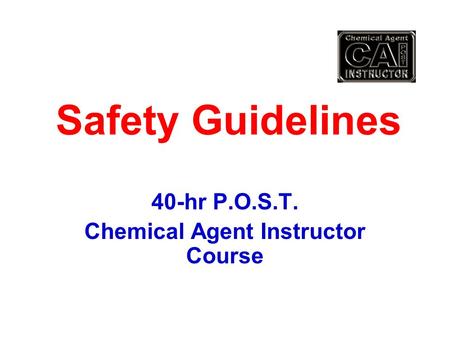 Safety Guidelines 40-hr P.O.S.T. Chemical Agent Instructor Course.