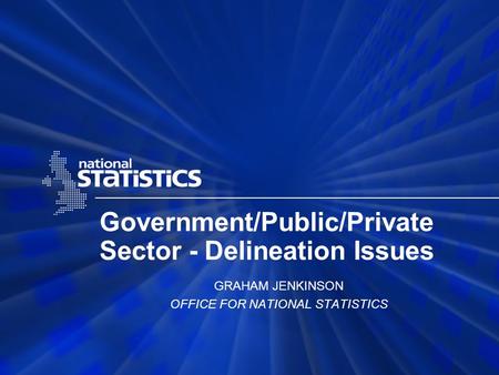 Government/Public/Private Sector - Delineation Issues GRAHAM JENKINSON OFFICE FOR NATIONAL STATISTICS.