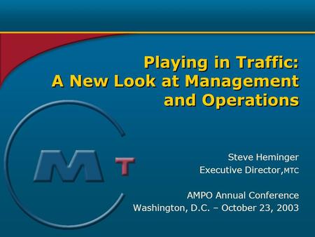 Steve Heminger Executive Director, MTC AMPO Annual Conference Washington, D.C. – October 23, 2003 Playing in Traffic: A New Look at Management and Operations.