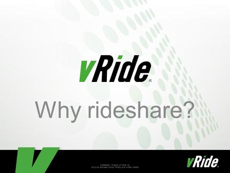 Confidential. Property of vRide, Inc. Not to be disclosed without vRide’s prior written consent. Why rideshare?