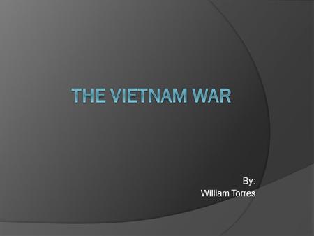 By: William Torres. Vietnam War  Second Indochina war  Fallowed first Indochina war a) between communist (north) supported by communist allies b) against.