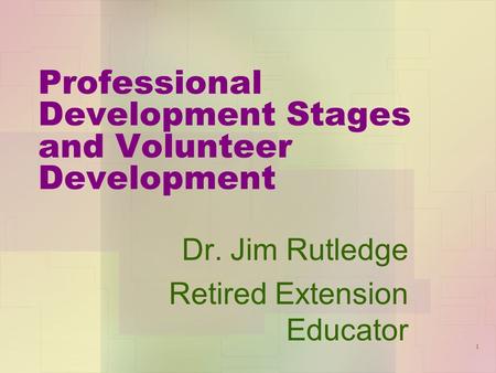 Professional Development Stages and Volunteer Development Dr. Jim Rutledge Retired Extension Educator 1.