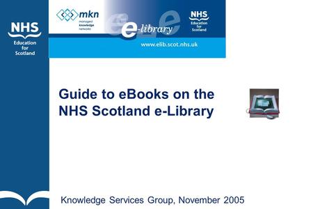 Guide to eBooks on the NHS Scotland e-Library Knowledge Services Group, November 2005.