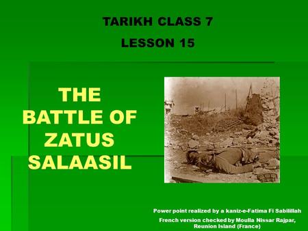 TARIKH CLASS 7 LESSON 15 THE BATTLE OF ZATUS SALAASIL Power point realized by a kaniz-e-Fatima Fi Sabilillah French version checked by Moulla Nissar Rajpar,