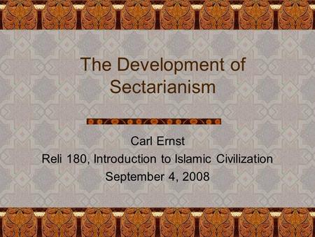 The Development of Sectarianism Carl Ernst Reli 180, Introduction to Islamic Civilization September 4, 2008.