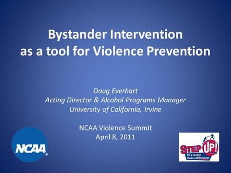 Bystander Intervention as a tool for Violence Prevention Doug Everhart Acting Director & Alcohol Programs Manager University of California, Irvine NCAA.