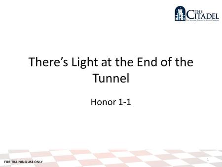 FOR TRAINING USE ONLY 1 There’s Light at the End of the Tunnel Honor 1-1.