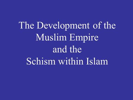 The Development of the Muslim Empire and the Schism within Islam