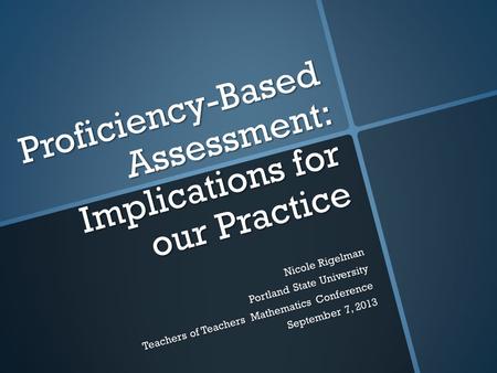 Proficiency-Based Assessment: Implications for our Practice Nicole Rigelman Portland State University Teachers of Teachers Mathematics Conference September.