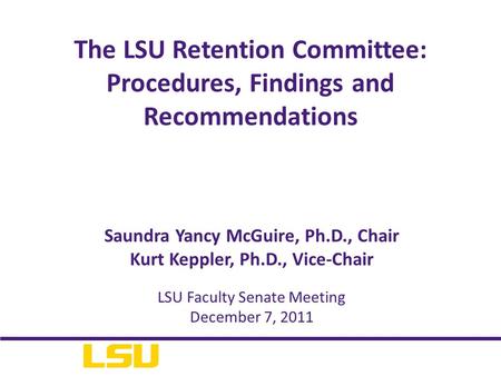 Saundra Yancy McGuire, Ph.D., Chair Kurt Keppler, Ph.D., Vice-Chair The LSU Retention Committee: Procedures, Findings and Recommendations LSU Faculty Senate.