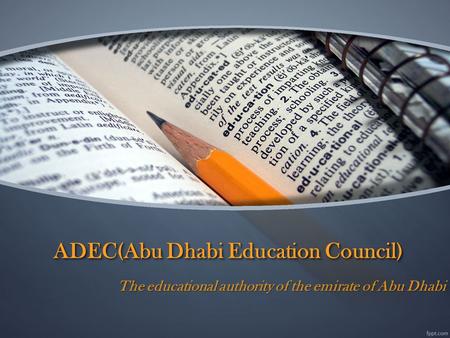 ADEC(Abu Dhabi Education Council) The educational authority of the emirate of Abu Dhabi.