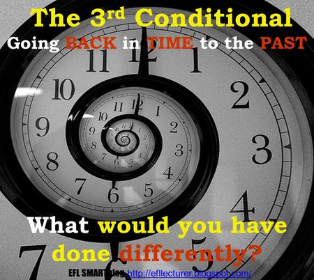 Going BACK in TIME to the PAST What would you have done differently? The 3 rd Conditional EFL SMARTblog  /http://efllecturer.blogspot.com.