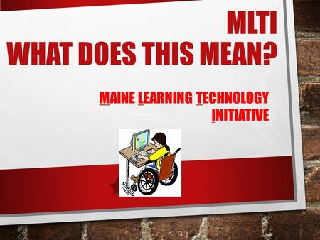 MLTI WHAT DOES THIS MEAN? MAINE LEARNING TECHNOLOGY INITIATIVE.