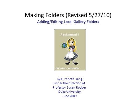 Making Folders (Revised 5/27/10) Adding/Editing Local Gallery Folders By Elizabeth Liang under the direction of Professor Susan Rodger Duke University.