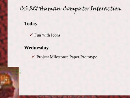 ©2001 Southern Illinois University, Edwardsville All rights reserved. CS 321 Human-Computer Interaction Today Fun with Icons Wednesday Project Milestone: