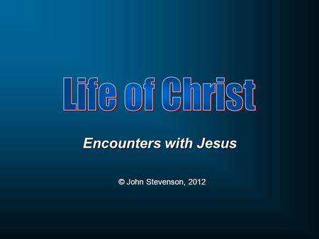 Encounters with Jesus © John Stevenson, 2012. John 7:1 After these things Jesus was walking in Galilee, for He was unwilling to walk in Judea because.