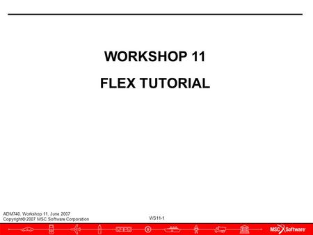 WS11-1 ADM740, Workshop 11, June 2007 Copyright  2007 MSC.Software Corporation WORKSHOP 11 FLEX TUTORIAL.