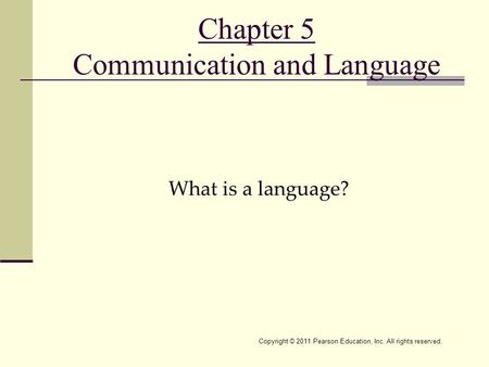 Copyright © 2011 Pearson Education, Inc. All rights reserved. Chapter 5 Communication and Language What is a language?