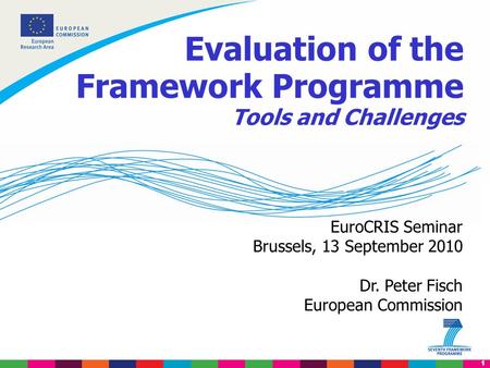 1 EuroCRIS Seminar Brussels, 13 September 2010 Dr. Peter Fisch European Commission Evaluation of the Framework Programme Tools and Challenges.