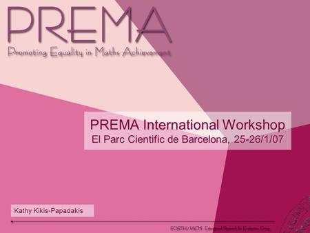 PREMA International Workshop El Parc Cientific de Barcelona, 25-26/1/07 Kathy Kikis-Papadakis.