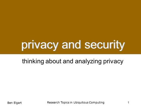 Privacy and Security: Thinking About and Analyzing Privacy privacy and security 1 Research Topics in Ubiquitous Computing Ben Elgart thinking about and.