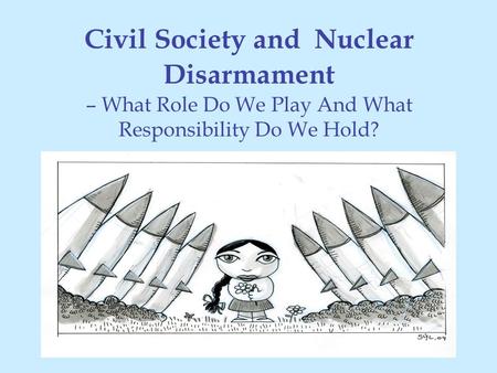 Civil Society and Nuclear Disarmament – What Role Do We Play And What Responsibility Do We Hold?