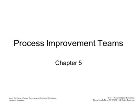 Lean Six Sigma: Process Improvement Tools and Techniques Donna C. Summers © 2011 Pearson Higher Education, Upper Saddle River, NJ 07458. All Rights Reserved.