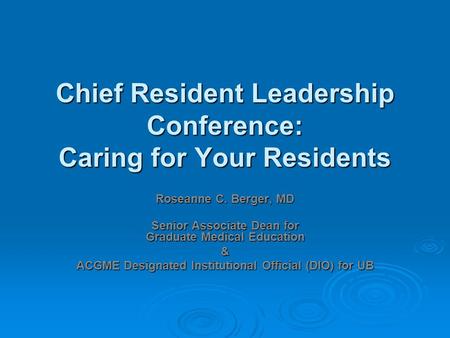 Chief Resident Leadership Conference: Caring for Your Residents Roseanne C. Berger, MD Senior Associate Dean for Graduate Medical Education & ACGME Designated.