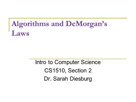 Algorithms and DeMorgan’s Laws Intro to Computer Science CS1510, Section 2 Dr. Sarah Diesburg.