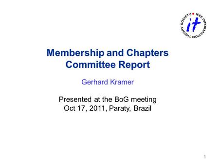 Membership and Chapters Committee Report Membership and Chapters Committee Report Gerhard Kramer Presented at the BoG meeting Oct 17, 2011, Paraty, Brazil.