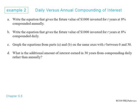 Example 2 Daily Versus Annual Compounding of Interest Chapter 5.5 a.Write the equation that gives the future value of $1000 invested for t years at 8%