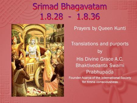 Prayers by Queen Kunti Translations and purports by His Divine Grace A.C. Bhaktivedanta Swami Prabhupada Founder-Acarya of the International Society for.