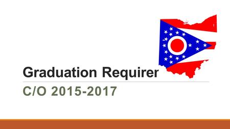 Graduation Requirements C/O 2015-2017. In order to graduate from the State of Ohio students must Complete the following: 1.Pass all 5 OGT tests 2.Take.