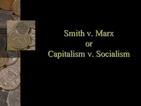 Smith v. Marx or Capitalism v. Socialism. Modern Capitalism Emergence –Capital is needed to build factories, purchase machines & raw materials & pay labor.