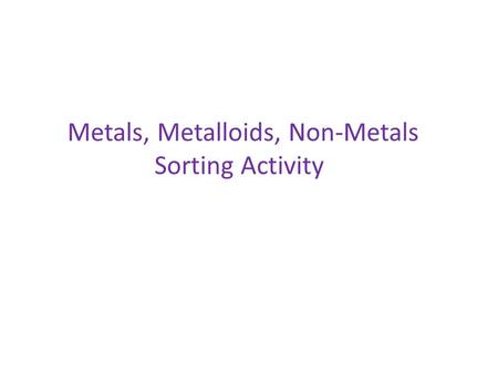 Metals, Metalloids, Non-Metals Sorting Activity. 13 Al 84 Po 11 Na 51 Sb 20 Ca 8 O 85 At 27 Co 52 Te 9 F 15 P 32 Ge 3 Li 5 B 6 C 16 S 33 As 18 Ar 14 Si.