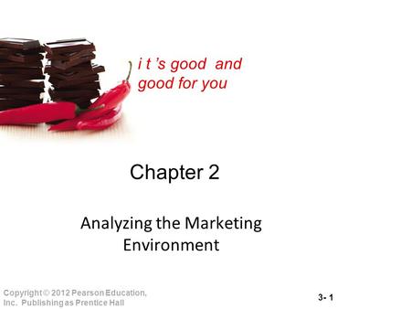 3- 1 Copyright © 2012 Pearson Education, Inc. Publishing as Prentice Hall i t ’s good and good for you Chapter 2 Analyzing the Marketing Environment.