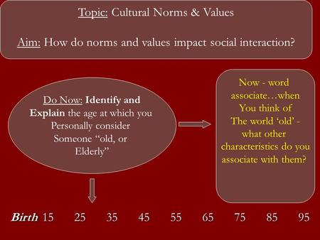 Topic: Cultural Norms & Values Aim: How do norms and values impact social interaction? Do Now: Identify and Explain the age at which you Personally consider.