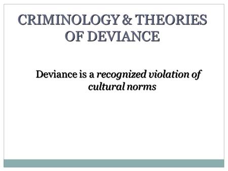 CRIMINOLOGY & THEORIES OF DEVIANCE Deviance is a recognized violation of cultural norms.