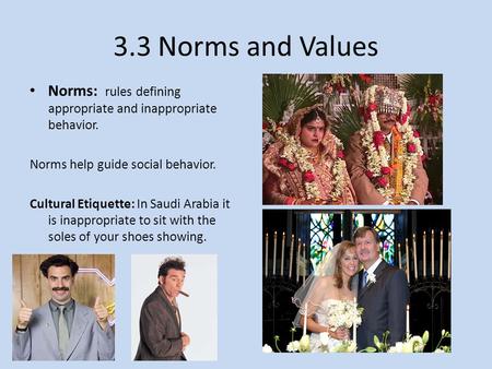 3.3 Norms and Values Norms: rules defining appropriate and inappropriate behavior. Norms help guide social behavior. Cultural Etiquette: In Saudi Arabia.