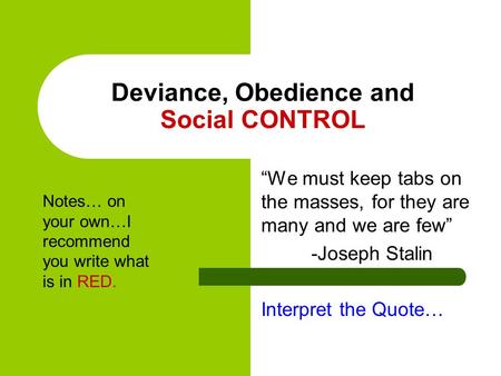 Deviance, Obedience and Social CONTROL “We must keep tabs on the masses, for they are many and we are few” -Joseph Stalin Interpret the Quote… Notes… on.