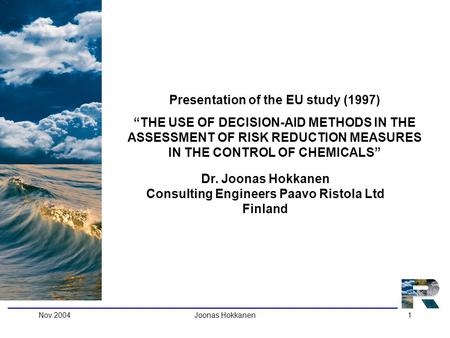 Nov 2004Joonas Hokkanen1 Dr. Joonas Hokkanen Consulting Engineers Paavo Ristola Ltd Finland Presentation of the EU study (1997) “THE USE OF DECISION-AID.