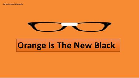 Orange Is The New Black By: Duniya Awad & Samantha.