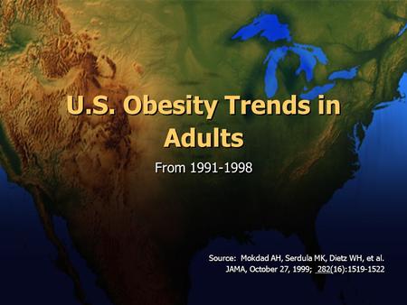 U.S. Obesity Trends in From 1991-1998 Source: Mokdad AH, Serdula MK, Dietz WH, et al. JAMA, October 27, 1999; 282(16):1519-1522 Source: Mokdad AH, Serdula.