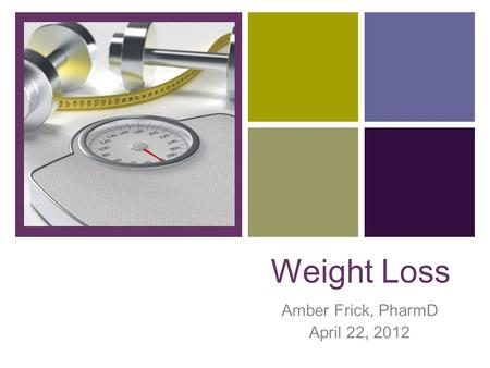 + Weight Loss Amber Frick, PharmD April 22, 2012.